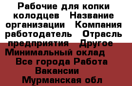 Рабочие для копки колодцев › Название организации ­ Компания-работодатель › Отрасль предприятия ­ Другое › Минимальный оклад ­ 1 - Все города Работа » Вакансии   . Мурманская обл.,Оленегорск г.